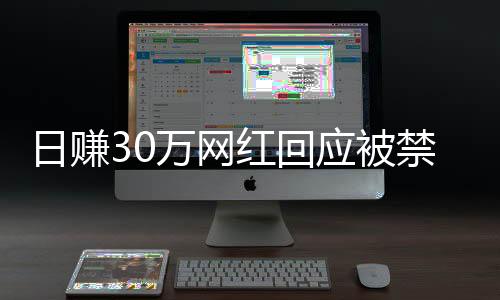 日賺30萬(wàn)網(wǎng)紅回應(yīng)被禁言，自己要求的