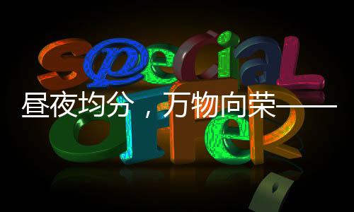 晝夜均分，萬物向榮——春分時節(jié)正當(dāng)時