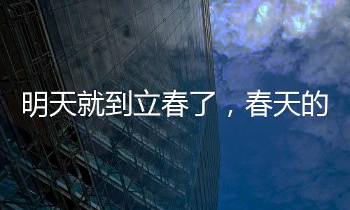 明天就到立春了，春天的腳步越來越近