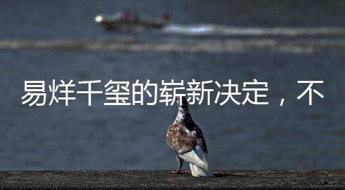 易烊千璽的嶄新決定，不為男主角角色留戀