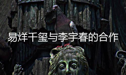易烊千璽與李宇春的合作引發(fā)話題，鄧超意外遭踢局？探究事件真相