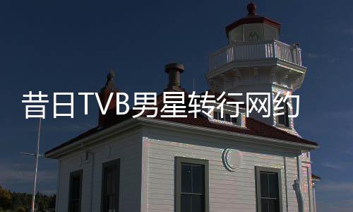 昔日TVB男星轉(zhuǎn)行網(wǎng)約車司機(jī)，41歲新身份引人熱議
