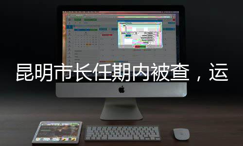 昆明市長(zhǎng)任期內(nèi)被查，運(yùn)動(dòng)健將長(zhǎng)跑成績(jī)引人注目