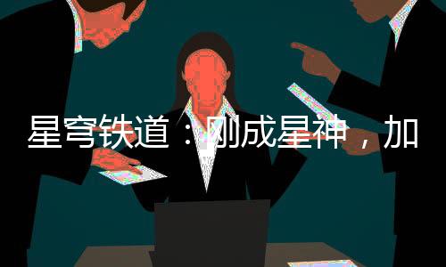 星穹鐵道：剛成星神，加入聊天群