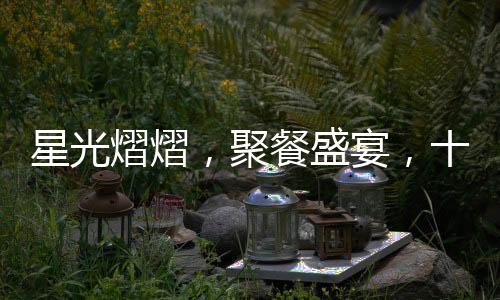 星光熠熠，聚餐盛宴，十位黃曉明與五位趙麗穎的夢幻之夜