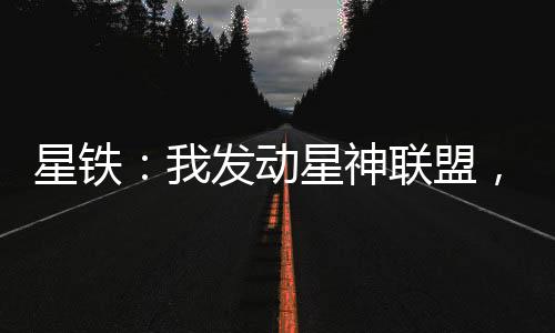 星鐵：我發(fā)動星神聯(lián)盟，入侵多元