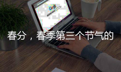 春分，春季第三個節(jié)氣的到來