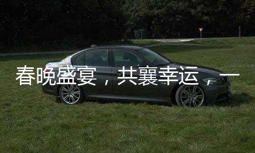 春晚盛宴，共襄幸運，一攬?zhí)煜潞蓝Y，25億紅包開獎盛典