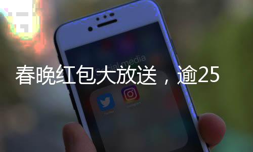 春晚紅包大放送，逾25億獎金揭曉開獎盛典