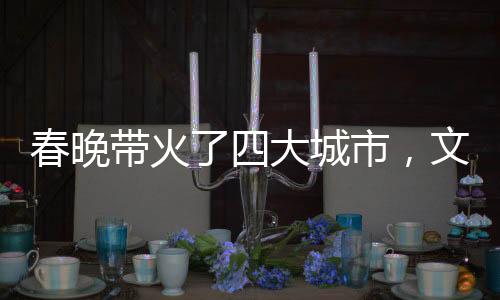 春晚帶火了四大城市，文化盛宴引領(lǐng)全民狂歡