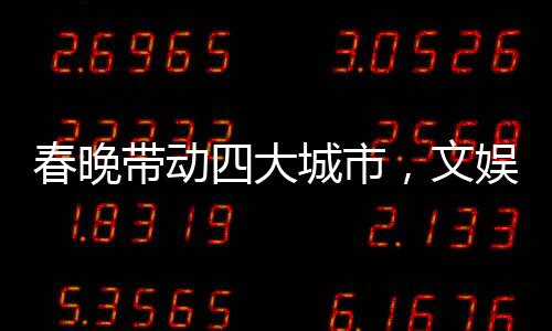 春晚帶動四大城市，文娛盛事燃爆全國熱情