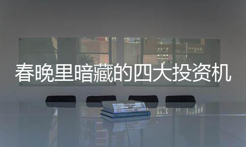 春晚里暗藏的四大投資機(jī)會