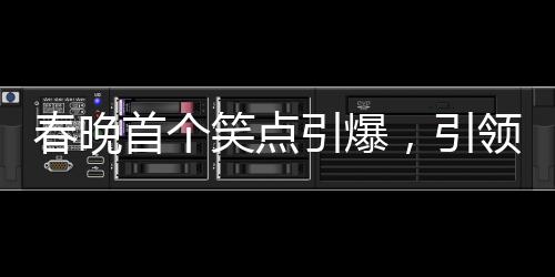春晚首個笑點引爆，引領全民歡樂潮流