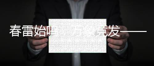 春雷始鳴，萬(wàn)象競(jìng)發(fā)——新一年的生機(jī)與希望