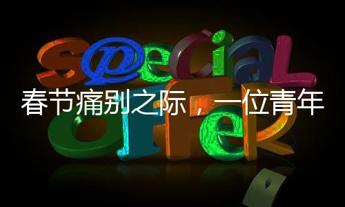 春節(jié)痛別之際，一位青年男演員的驟然離去——以最初以為是感冒的悲慘故事