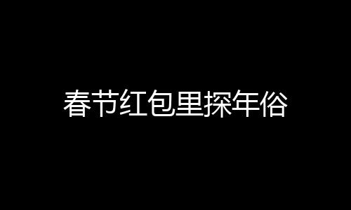 春節(jié)紅包里探年俗