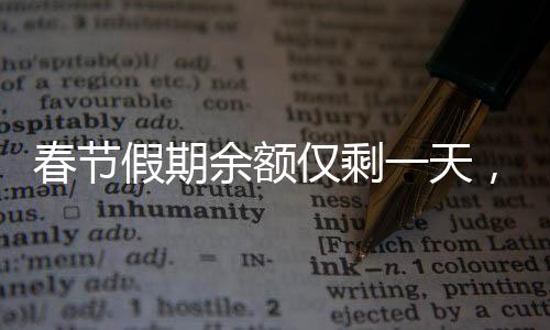 春節(jié)假期余額僅剩一天，倒計(jì)時(shí)之際的忙碌與不舍