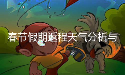 春節(jié)假期返程天氣分析與提醒