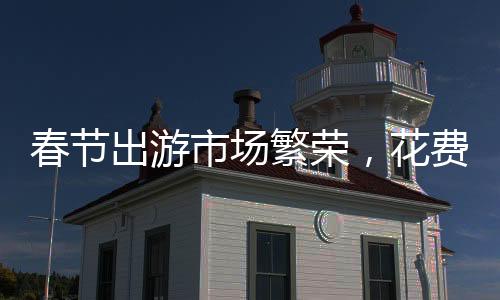 春節(jié)出游市場(chǎng)繁榮，花費(fèi)高達(dá)6770億，十大熱點(diǎn)趨勢(shì)顯現(xiàn)