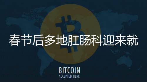 春節(jié)后多地肛腸科迎來就診高峰，如何應(yīng)對(duì)高峰期的挑戰(zhàn)？