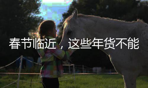 春節(jié)臨近，這些年貨不能買——購物指南