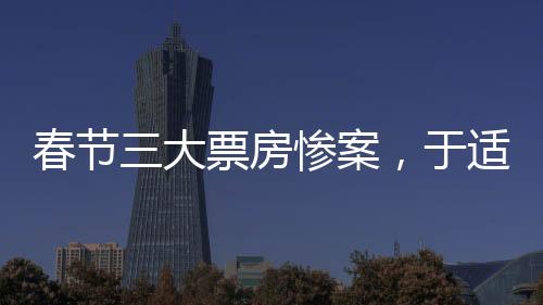 春節(jié)三大票房慘案，于適一人獨(dú)占兩部