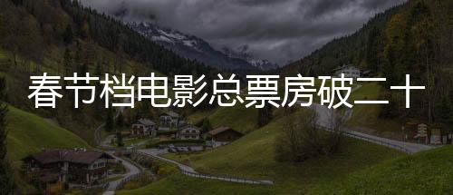 春節(jié)檔電影總票房破二十億，再創(chuàng)行業(yè)新高峰