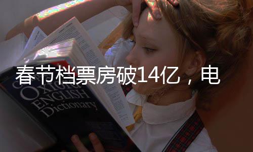春節(jié)檔票房破14億，電影市場火熱依舊