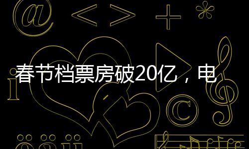 春節(jié)檔票房破20億，電影市場的繁榮迎來新篇章