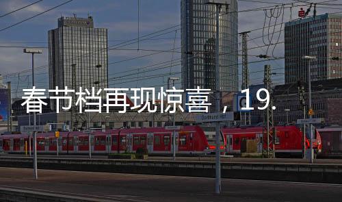 春節(jié)檔再現(xiàn)驚喜，19.9元票價(jià)引爆觀影熱潮