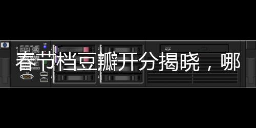 春節(jié)檔豆瓣開分揭曉，哪吒以8.5分?jǐn)鄬拥琼敓衢T影片榜