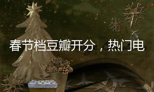 春節(jié)檔豆瓣開分，熱門電影點評與趨勢解析