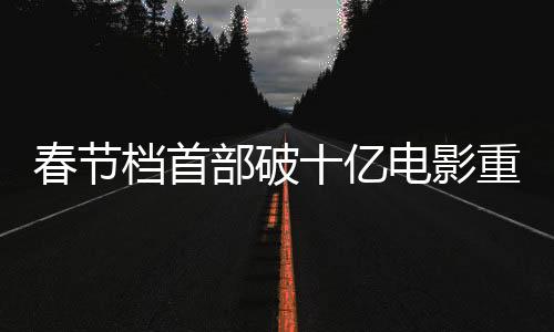 春節(jié)檔首部破十億電影重磅來襲