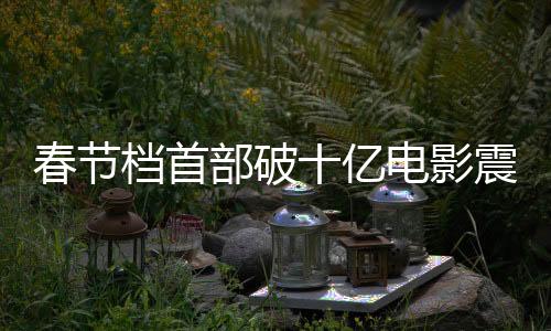 春節(jié)檔首部破十億電影震撼來襲，創(chuàng)造新紀(jì)錄！