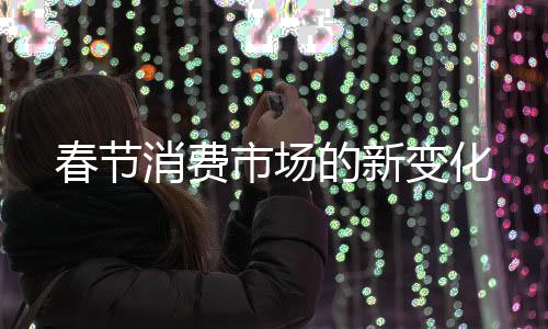 春節(jié)消費市場的新變化