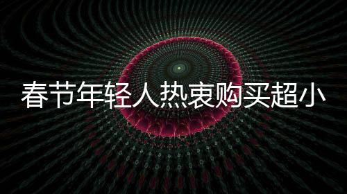 春節(jié)年輕人熱衷購買超小克重黃金，新消費趨勢觀察