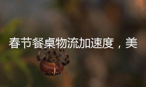 春節(jié)餐桌物流加速度，美食傳遞新春祝福