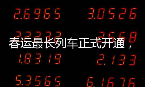 春運(yùn)最長(zhǎng)列車(chē)正式開(kāi)通，重塑鐵路客運(yùn)新篇章