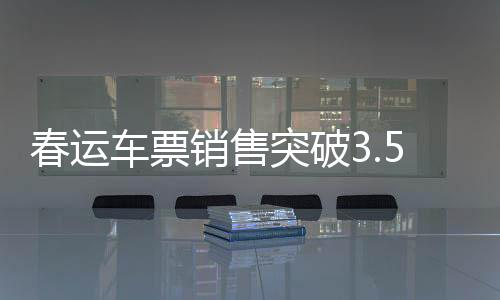春運(yùn)車票銷售突破3.5億張，鐵路迎來的返鄉(xiāng)大潮