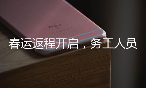 春運返程開啟，務工人員提前出發(fā)