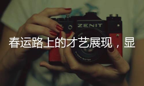 春運(yùn)路上的才藝展現(xiàn)，顯眼包展現(xiàn)的獨(dú)特才藝盛宴