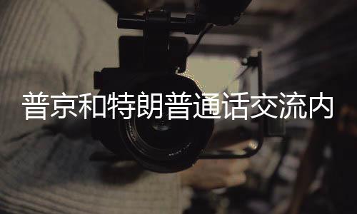 普京和特朗普通話交流內(nèi)容揭秘，兩國關(guān)系、合作與對(duì)話的全方位解讀