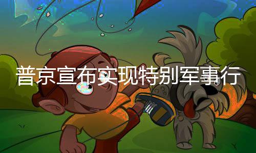 普京宣布實(shí)現(xiàn)特別軍事行動(dòng)目標(biāo)，俄戰(zhàn)略動(dòng)向及國(guó)際反應(yīng)