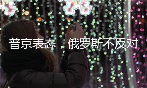 普京表態(tài)，俄羅斯不反對保留烏克蘭的國家性