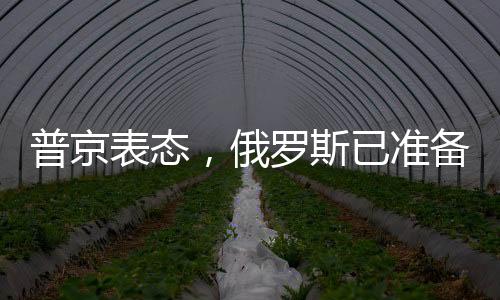 普京表態(tài)，俄羅斯已準(zhǔn)備好就烏克蘭問題進行談判