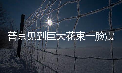 普京見到巨大花束一臉震驚，瞪大雙眼背后的故事