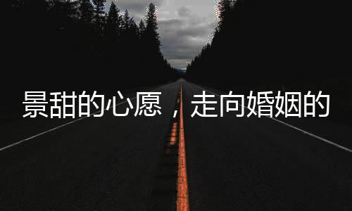 景甜的心愿，走向婚姻的紅毯