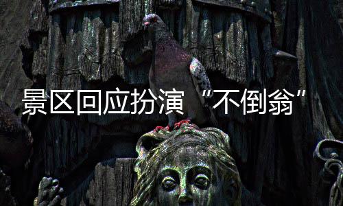 景區(qū)回應(yīng)扮演“不倒翁”女演員摔落：健康無恙
