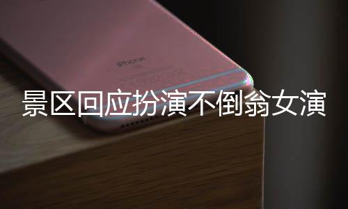 景區(qū)回應(yīng)扮演不倒翁女演員摔落事件，全面關(guān)注與安全保障