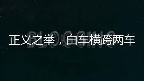 正義之舉，白車橫跨兩車道攔住占應(yīng)急車道車輛
